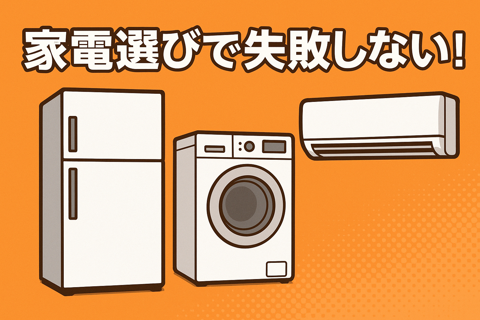 家電選びで失敗しない！冷蔵庫、洗濯機、エアコンが並ぶ横長のイラスト。オレンジ色の背景に、シンプルでモダンなデザインの家電が強調されており、中央には『家電選びで失敗しない！』というテキストが目立っています。