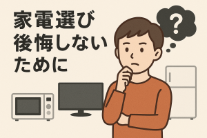 家電選びで後悔しないためのアドバイスを示すインフォグラフィック。考え込む男性とともに、冷蔵庫、テレビ、電子レンジ、テレビなどの家電アイコンが並んでいます。